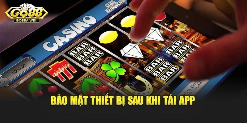 Bảo mật thiết bị sau khi tải app