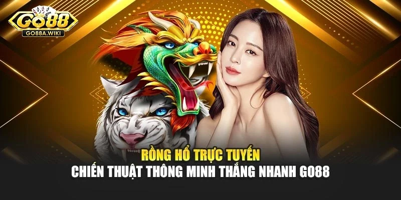 Rồng Hổ Trực Tuyến – Chiến Thuật Thông Minh Thắng Nhanh Go88