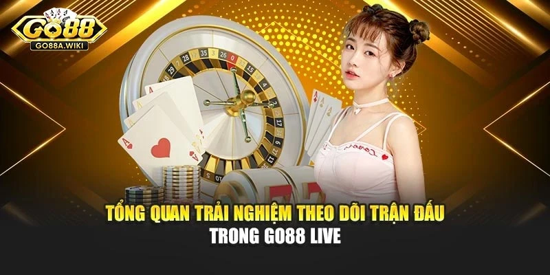 Tổng quan trải nghiệm theo dõi trận đấu trong Go88 live Tổng quan trải nghiệm theo dõi trận đấu trong Go88 live