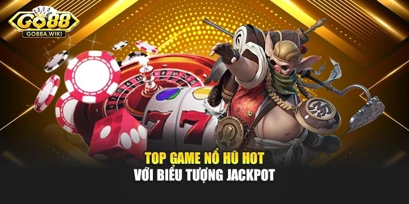 Top game nổ hũ hot với biểu tượng jackpot