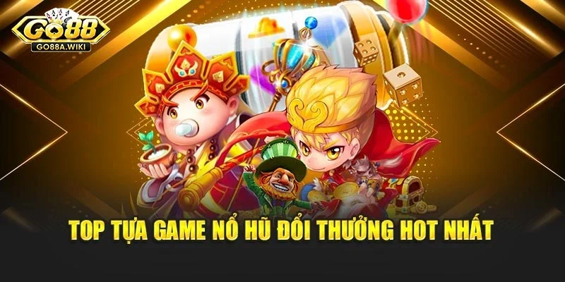 Top tựa game nổ hũ đổi thưởng hot nhất Top tựa game nổ hũ đổi thưởng hot nhất