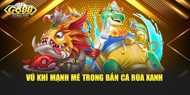 Vũ khí mạnh mẽ trong bắn cá rùa xanh Vũ khí mạnh mẽ trong bắn cá rùa xanh